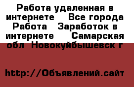 Работа удаленная в интернете  - Все города Работа » Заработок в интернете   . Самарская обл.,Новокуйбышевск г.